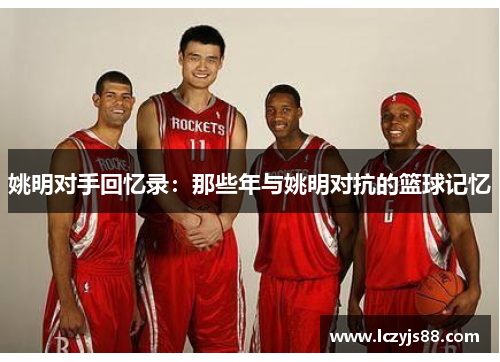 姚明对手回忆录：那些年与姚明对抗的篮球记忆