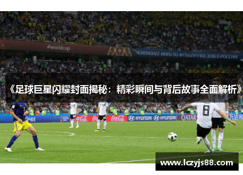 《足球巨星闪耀封面揭秘：精彩瞬间与背后故事全面解析》