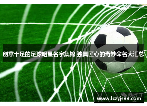 创意十足的足球明星名字集锦 独具匠心的奇妙命名大汇总