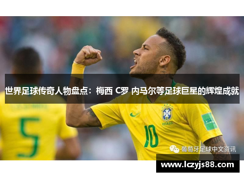 世界足球传奇人物盘点：梅西 C罗 内马尔等足球巨星的辉煌成就