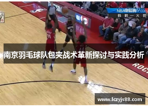 南京羽毛球队包夹战术革新探讨与实践分析