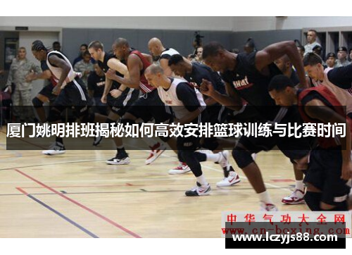厦门姚明排班揭秘如何高效安排篮球训练与比赛时间