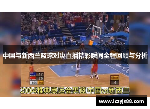 中国与新西兰篮球对决直播精彩瞬间全程回顾与分析