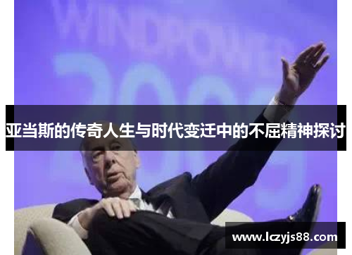 亚当斯的传奇人生与时代变迁中的不屈精神探讨
