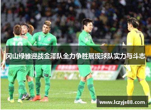 冈山绿雏迎战金泽队全力争胜展现球队实力与斗志