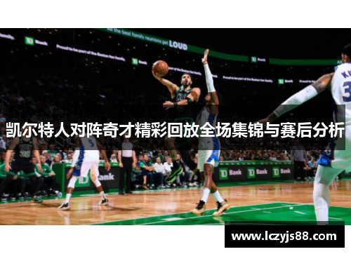 凯尔特人对阵奇才精彩回放全场集锦与赛后分析