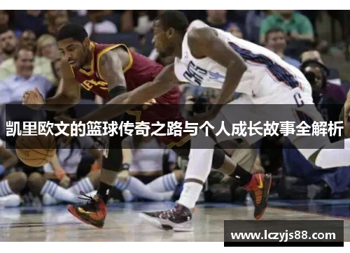 凯里欧文的篮球传奇之路与个人成长故事全解析