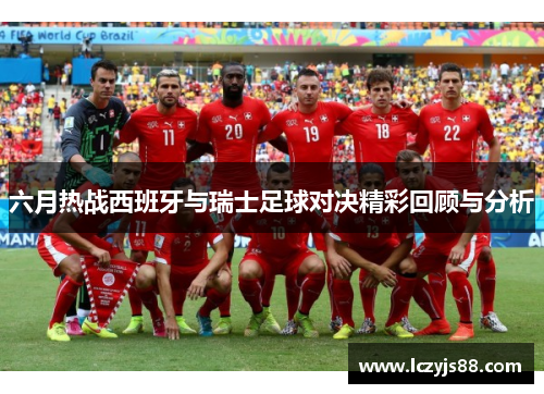 六月热战西班牙与瑞士足球对决精彩回顾与分析
