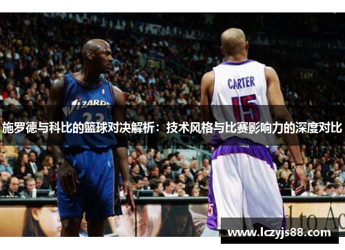 施罗德与科比的篮球对决解析：技术风格与比赛影响力的深度对比