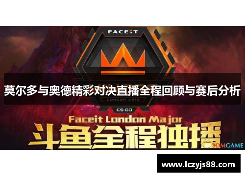 莫尔多与奥德精彩对决直播全程回顾与赛后分析