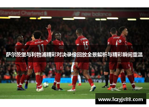 萨尔茨堡与利物浦精彩对决录像回放全景解析与精彩瞬间重温