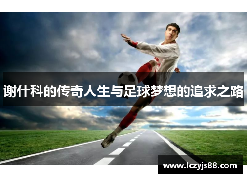 谢什科的传奇人生与足球梦想的追求之路
