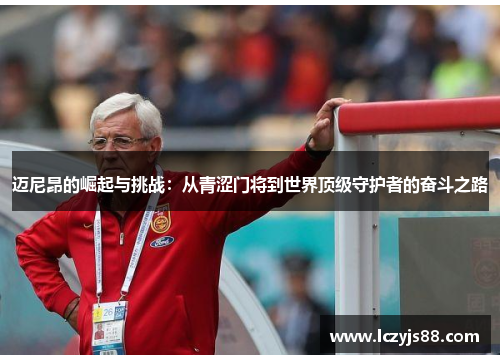 迈尼昂的崛起与挑战：从青涩门将到世界顶级守护者的奋斗之路